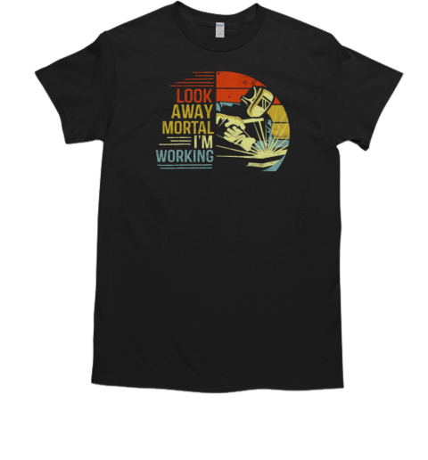 Look Away Mortal I'm Working Welder T-Shirt