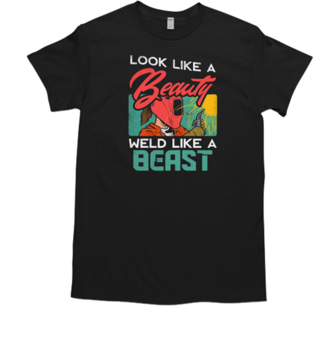 Look Like A Beauty Weld Like a Beast Welder T-Shirt