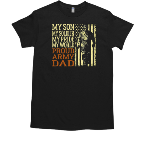 My Son My Soldier My Pride My World Proud Army Dad T-Shirt