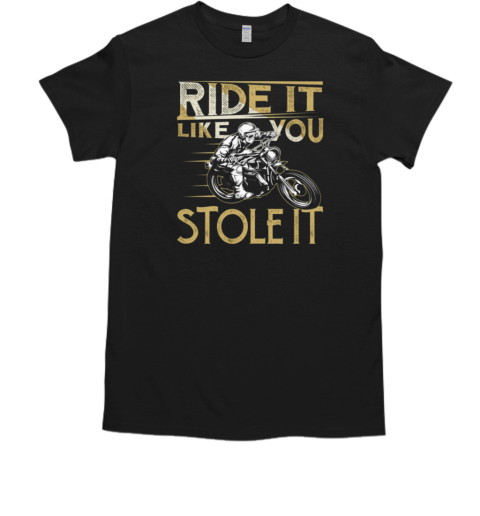 Ride It Like You Stole It T-Shirt