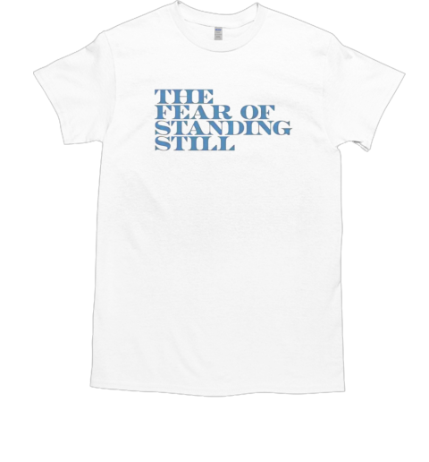 The fear of standing still T-Shirt