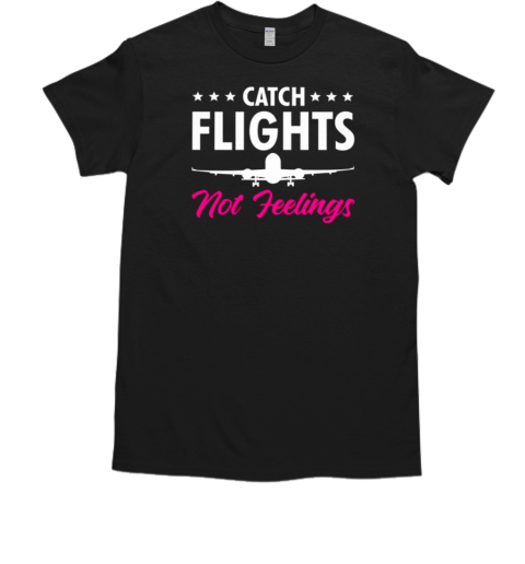 Catch Flights Not Feelings Pilot T-Shirt