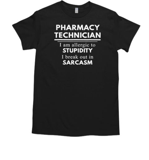 Pharmacy Technician I Am Allergic To Stupidity I Break Out In Sarcasm T-Shirt