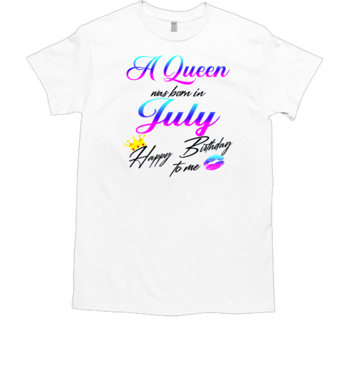 A Queen Was Born In July Happy Birthday To Me T-Shirt