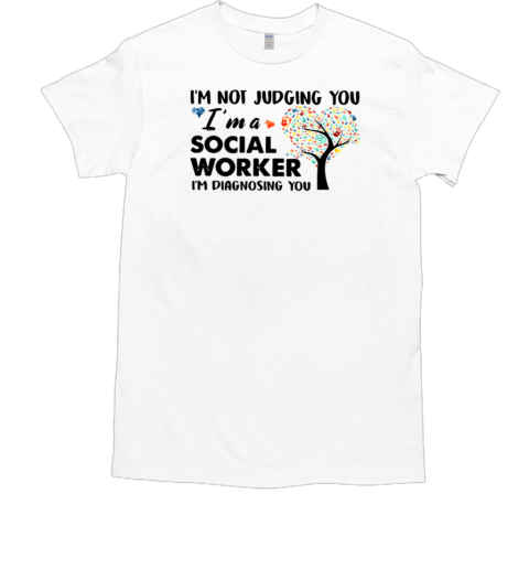 I'm Not Judging You Im A Social Worker Im Diagnosing You T-Shirt