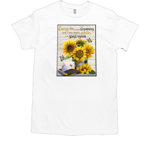 Nurse Sunflowers Every Day Is A New Beginning Take A Deep Breath Smile T-Shirt