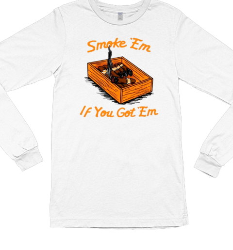 Smoke ‘Em If You Got ‘Em T- Long Sleeved T-shirt 