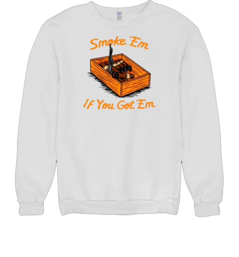 Smoke ‘Em If You Got ‘Em T- Unisex Sweatshirt