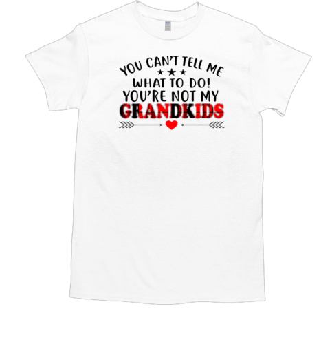 You Can't Tell Me What To Do You're Not My Grandkids T-Shirt