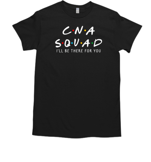 CNA Squad I'll Be There For You T-Shirt