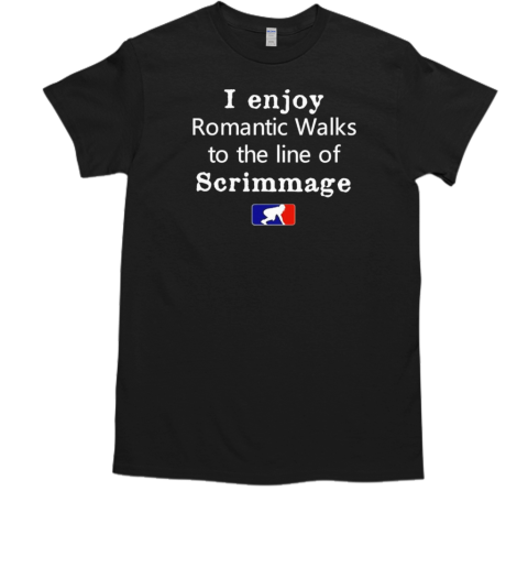 I enjoy romantic walks to the line of scrimmage T-Shirt