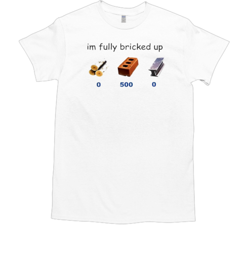 I'm fully bricked up 0 500 0 T-Shirt