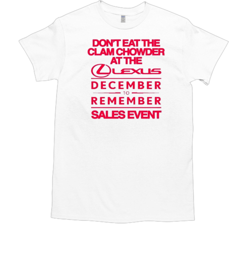 Official Don't Eat The Clam Chowder At The Lexus December To Remember Sales Event T-Shirt Official Don't Eat The Clam Chowder At The Lexus December To Remember Sales Event T-Shirt
