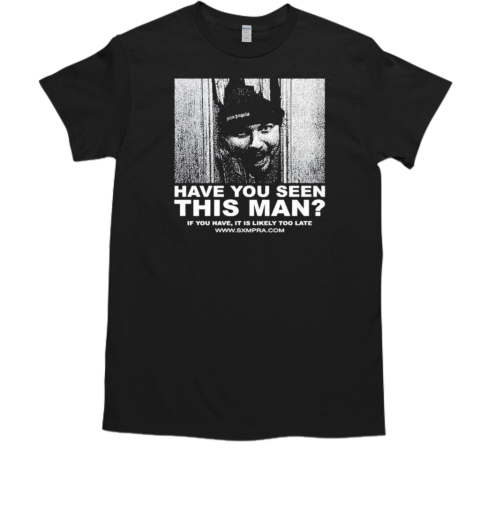 Official Sxmpra Have You Seen This Man If You Have It Is Likely Too Late T-Shirt