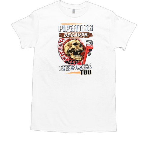 Pipefitter Because Engineers Need Heroes Too T-Shirt
