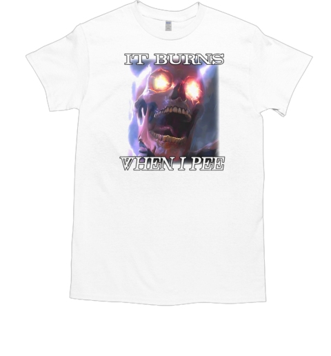 Skull it burns when i pee T-Shirt