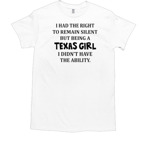 I Had The Right To Remain Silent But Being A Texas Girl I Didn't Have The Ability Classic Men's T-shirt