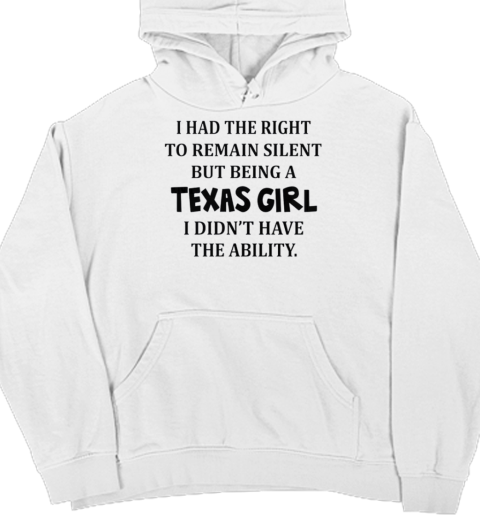 I Had The Right To Remain Silent But Being A Texas Girl I Didn't Have The Ability Unisex Hoodie