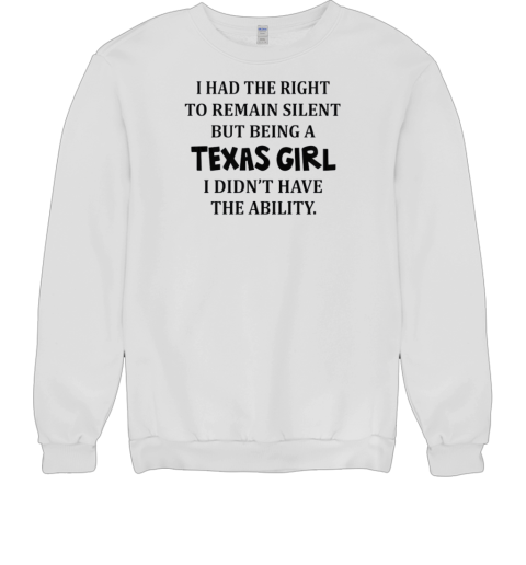 I Had The Right To Remain Silent But Being A Texas Girl I Didn't Have The Ability Unisex Sweatshirt