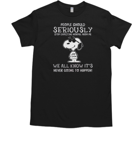 People Should Seriously Stop Expecting Normal From Me Snoopy Joe Cool We All Know It Never Going To Happen T-Shirt