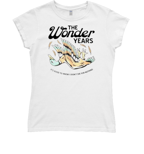 The wonder years mallard it's good to know i didn't die for nothing Classic Women's T-shirt