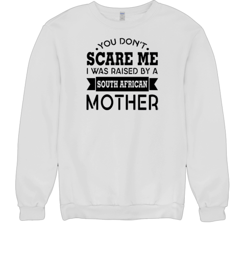 You Don't Scare Me I Was Raised By A South African Mother Unisex Sweatshirt