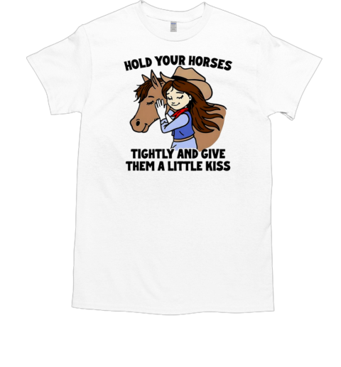 Hold your horses tightly and give them a little kiss T-Shirt Hold your horses tightly and give them a little kiss T-Shirt