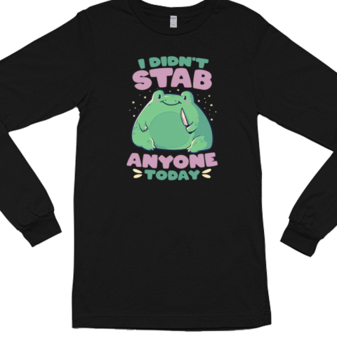 I Didn't Stab Anyone Today  Funny Cute Frog Gift  Long Sleeved T-shirt 