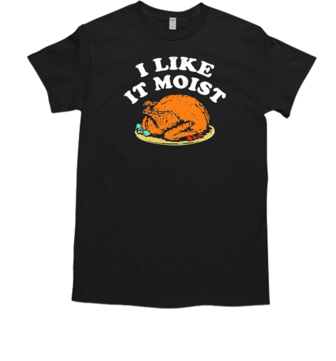 I like it moist turkey Thanksgiving T-Shirt