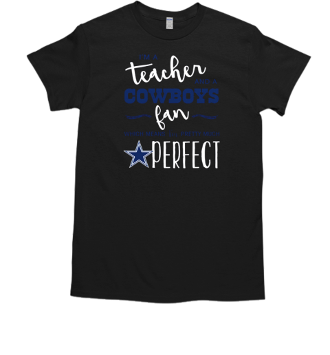 I'm A Teacher And A Cowboys Fan Which Means I'm Pretty Much Perfect T-Shirt I'm A Teacher And A Cowboys Fan Which Means I'm Pretty Much Perfect T-Shirt