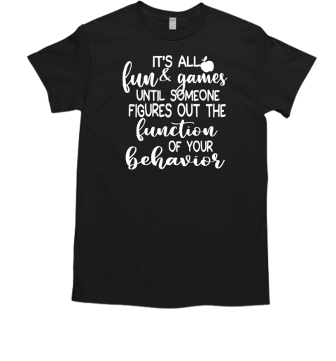 It's All Fun And Games Until Someone Figures Out The Function Of Your Behavior T-Shirt