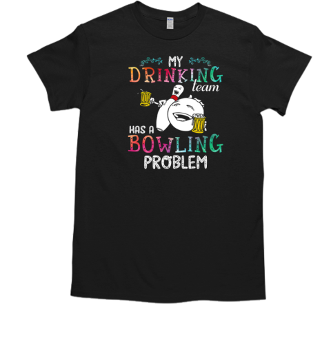 My Drinking Team Has A Bowling Problem T-Shirt
