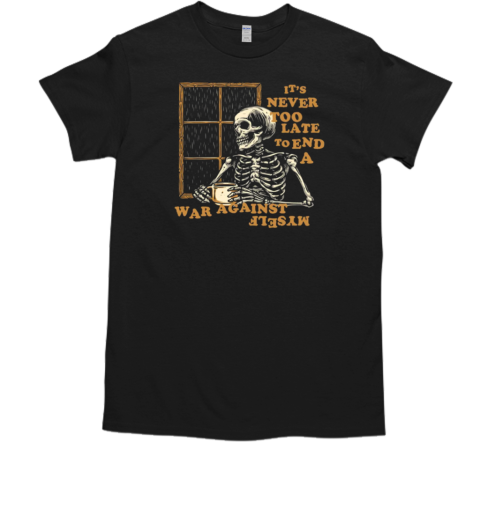 It's Never Too Late To End A War Against T-Shirt