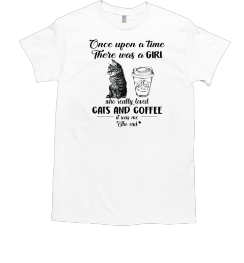 Once Upon A Time There Was A Girl Who Really Loved Cats And Coffee It Was Me The End T-Shirt Once Upon A Time There Was A Girl Who Really Loved Cats And Coffee It Was Me The End T-Shirt