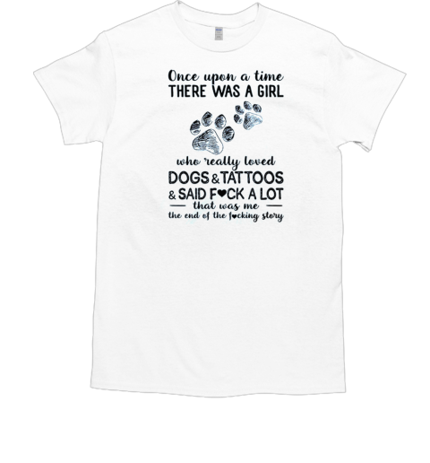 Once Upon A Time There Was A Girl Who Really Loved Dogs And Tattoos And Said Fuck A Lot T-Shirt Once Upon A Time There Was A Girl Who Really Loved Dogs And Tattoos And Said Fuck A Lot T-Shirt