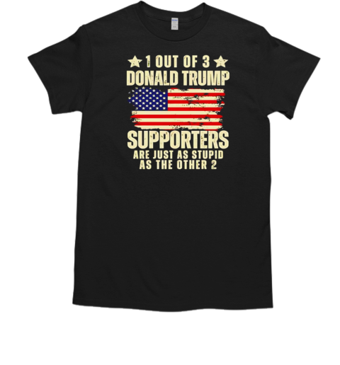 1 out of 3 Donald Trump supporters as stupid as the other 2 T-Shirt