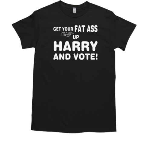 Get Your Fat Ass Up Harry And Vote 2024 T-Shirt