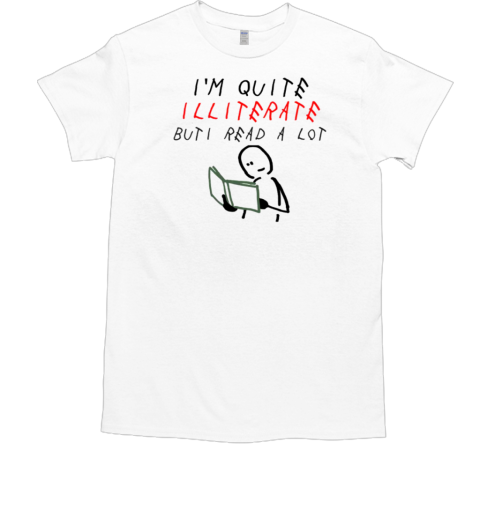 I'm quite illiterate but i read a lot T-Shirt