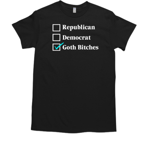 Republican democrat goth bitches T-Shirt