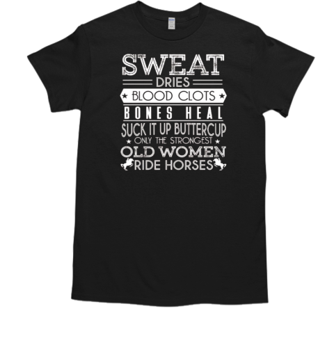 Sweat Dries Blood Clots Bones Heal Suck It Up Buttercup Only The Strongest Old Women Ride Horses T-Shirt