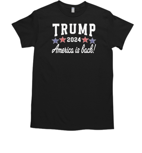Trump 2024 America Is Back President Trump T-Shirt