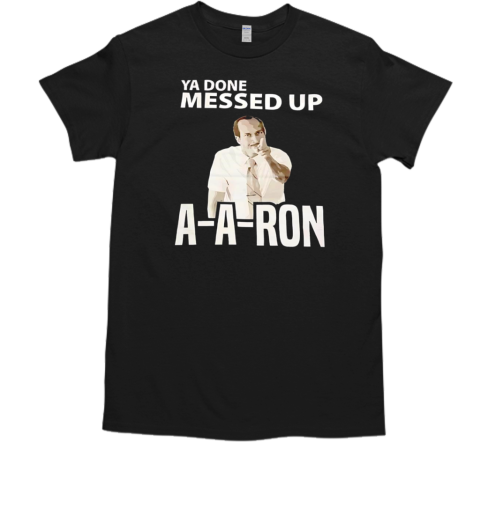 Ya done messed up aaron T-Shirt