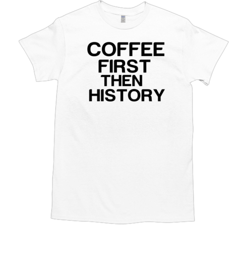 Coffee First Then History T-Shirt