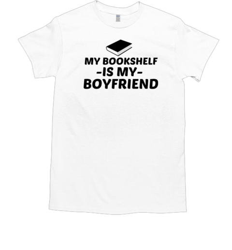 My Bookshelf Is My Boyfriend T-Shirt