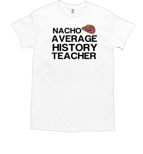 Nacho Average History Teacher T-Shirt