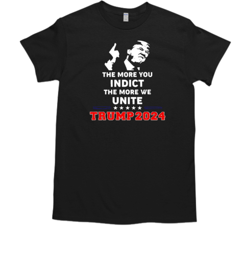 The more you indict the more we unite Trump 2024 T-Shirt