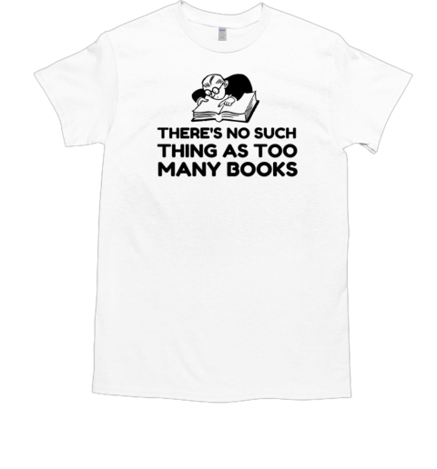 There No Such Thing As Too Many Books T-Shirt