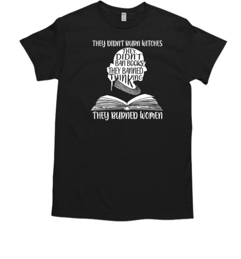 They Didn't Burn Witches, They Didn't Ban Books – They Banned Thinking, They Burned Women RBG T-Shirt