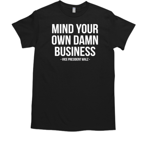 Vice president Walz mind your own damn business T-Shirt