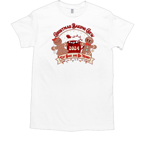 Christmas baking crew 2024 eat bake and be merry T-Shirt